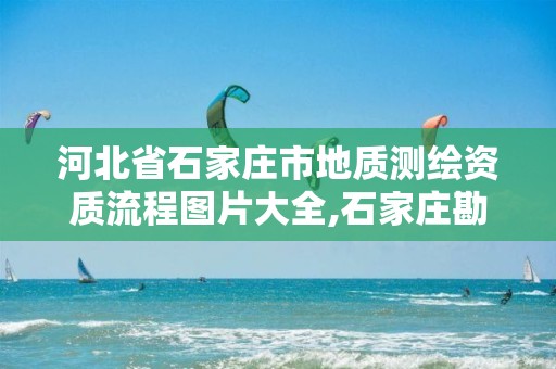 河北省石家庄市地质测绘资质流程图片大全,石家庄勘测测绘设计院。 河北省石家庄市地质测绘资质流程图片大全,石家庄勘测测绘设计院。
