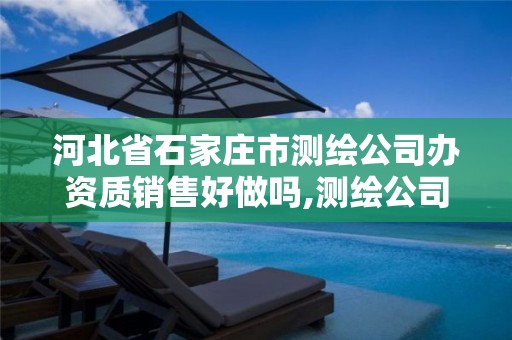 河北省石家庄市测绘公司办资质销售好做吗,测绘公司资质办理需要些什么人员。 河北省石家庄市测绘公司办资质销售好做吗,测绘公司资质办理需要些什么人员。