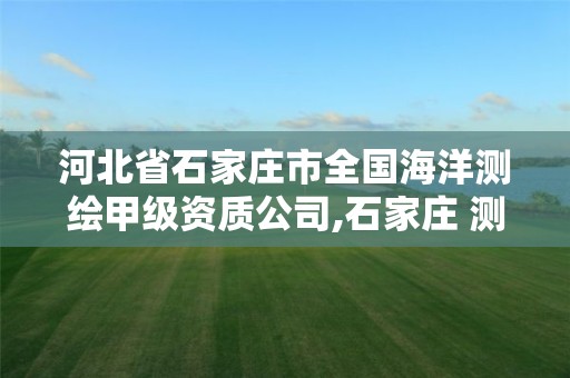 河北省石家庄市全国海洋测绘甲级资质公司,石家庄 测绘。