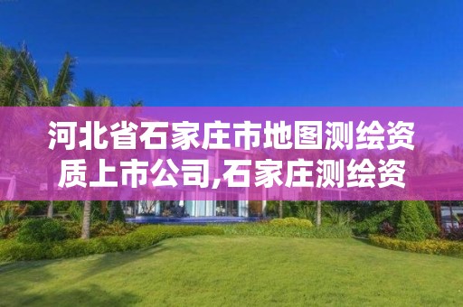 河北省石家庄市地图测绘资质上市公司,石家庄测绘资质代办。 河北省石家庄市地图测绘资质上市公司,石家庄测绘资质代办。