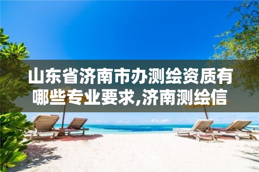 山东省济南市办测绘资质有哪些专业要求,济南测绘信息招聘。
