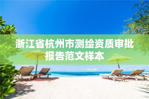 浙江省杭州市测绘资质审批报告范文样本