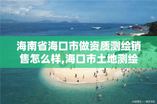 海南省海口市做资质测绘销售怎么样,海口市土地测绘院招聘。