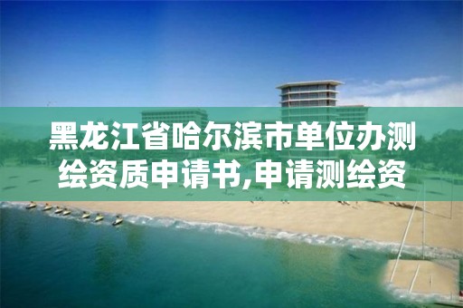 黑龙江省哈尔滨市单位办测绘资质申请书,申请测绘资质的单位应符合的条件。