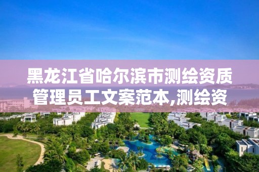 黑龙江省哈尔滨市测绘资质管理员工文案范本,测绘资质管理办法征求意见稿。