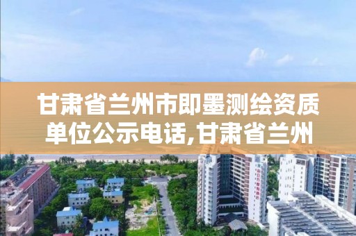甘肃省兰州市即墨测绘资质单位公示电话,甘肃省兰州市即墨测绘资质单位公示电话。 甘肃省兰州市即墨测绘资质单位公示电话,甘肃省兰州市即墨测绘资质单位公示电话。