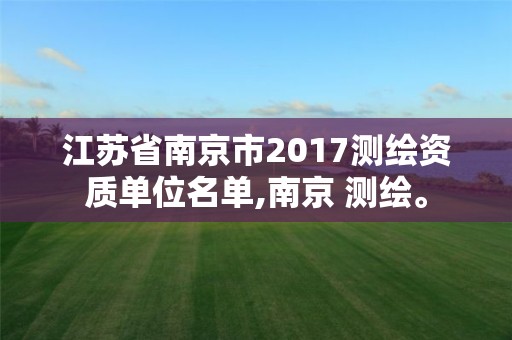 江苏省南京市2017测绘资质单位名单,南京 测绘。