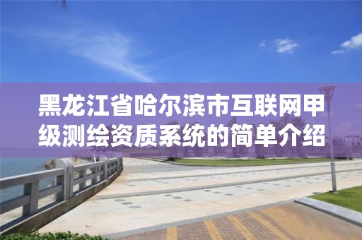 黑龙江省哈尔滨市互联网甲级测绘资质系统的简单介绍 黑龙江省哈尔滨市互联网甲级测绘资质系统的简单介绍
