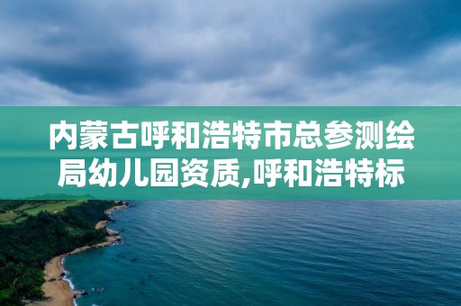 内蒙古呼和浩特市总参测绘局幼儿园资质,呼和浩特标准房测绘公司电话。