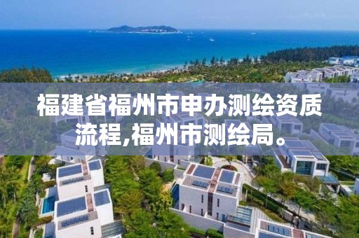 福建省福州市申办测绘资质流程,福州市测绘局。