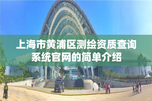 上海市黄浦区测绘资质查询系统官网的简单介绍