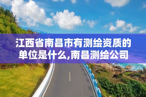 江西省南昌市有测绘资质的单位是什么,南昌测绘公司招聘。