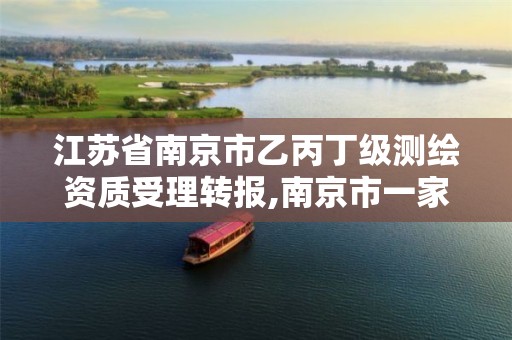 江苏省南京市乙丙丁级测绘资质受理转报,南京市一家测绘资质单位要使用。