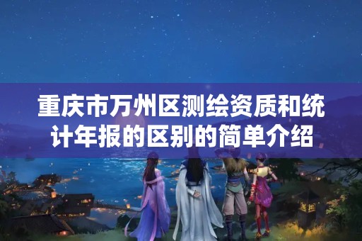 重庆市万州区测绘资质和统计年报的区别的简单介绍