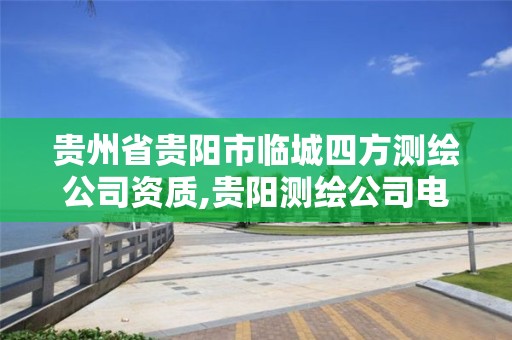 贵州省贵阳市临城四方测绘公司资质,贵阳测绘公司电话。 贵州省贵阳市临城四方测绘公司资质,贵阳测绘公司电话。