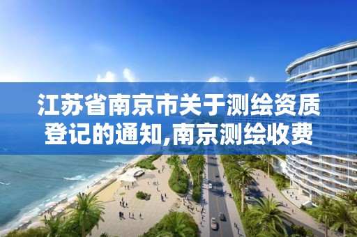 江苏省南京市关于测绘资质登记的通知,南京测绘收费标准。