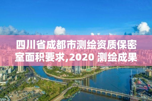 四川省成都市测绘资质保密室面积要求,2020 测绘成果保密等级划分。