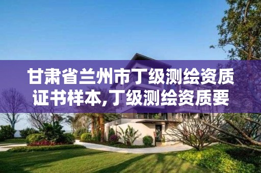 甘肃省兰州市丁级测绘资质证书样本,丁级测绘资质要求。 甘肃省兰州市丁级测绘资质证书样本,丁级测绘资质要求。