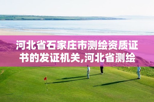 河北省石家庄市测绘资质证书的发证机关,河北省测绘资质查询。