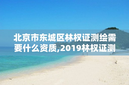 北京市东城区林权证测绘需要什么资质,2019林权证测绘收费标准。 北京市东城区林权证测绘需要什么资质,2019林权证测绘收费标准。