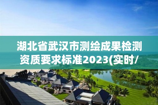 湖北省武汉市测绘成果检测资质要求标准2023(实时/更新中)