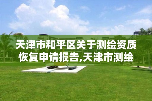 天津市和平区关于测绘资质恢复申请报告,天津市测绘单位。