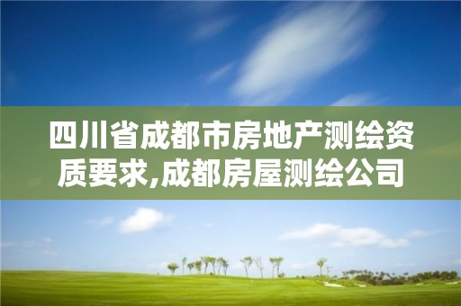 四川省成都市房地产测绘资质要求,成都房屋测绘公司排名。