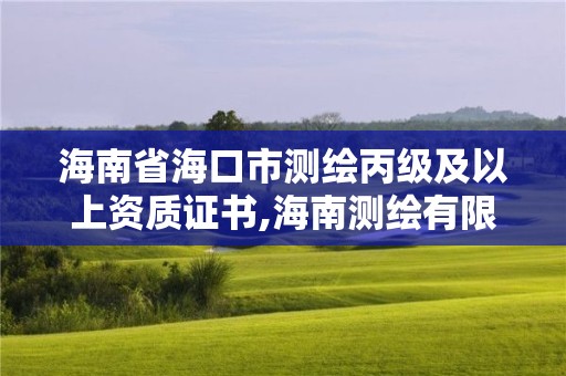 海南省海口市测绘丙级及以上资质证书,海南测绘有限公司。 海南省海口市测绘丙级及以上资质证书,海南测绘有限公司。