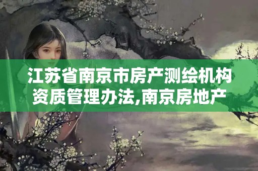江苏省南京市房产测绘机构资质管理办法,南京房地产测绘。