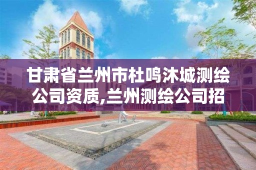 甘肃省兰州市杜鸣沐城测绘公司资质,兰州测绘公司招聘。