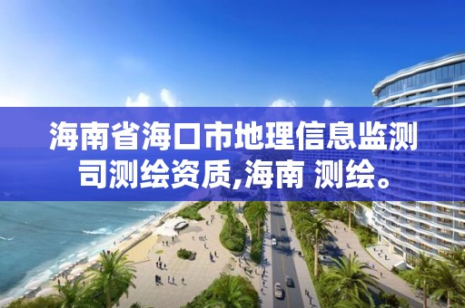 海南省海口市地理信息监测司测绘资质,海南 测绘。 海南省海口市地理信息监测司测绘资质,海南 测绘。
