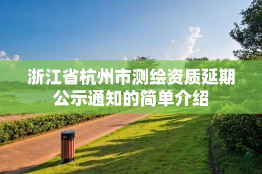 浙江省杭州市测绘资质延期公示通知的简单介绍