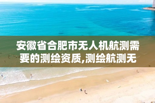 安徽省合肥市无人机航测需要的测绘资质,测绘航测无人机驾驶证培训。