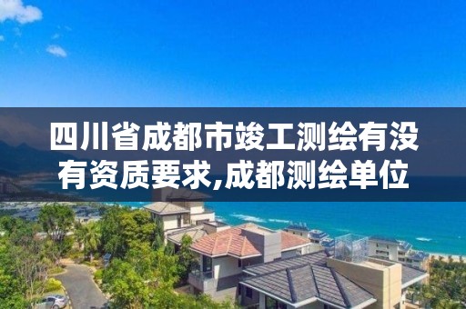 四川省成都市竣工测绘有没有资质要求,成都测绘单位集中在哪些地方。