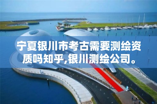 宁夏银川市考古需要测绘资质吗知乎,银川测绘公司。