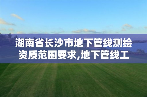 湖南省长沙市地下管线测绘资质范围要求,地下管线工程测量。