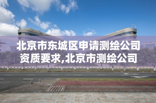 北京市东城区申请测绘公司资质要求,北京市测绘公司电话号和地址。 北京市东城区申请测绘公司资质要求,北京市测绘公司电话号和地址。
