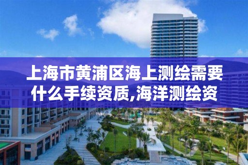 上海市黄浦区海上测绘需要什么手续资质,海洋测绘资质可以测量的范围。