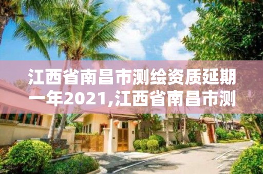 江西省南昌市测绘资质延期一年2021,江西省南昌市测绘资质延期一年2021公告。