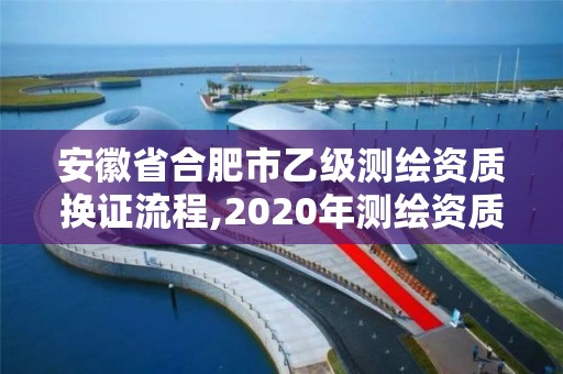 安徽省合肥市乙级测绘资质换证流程,2020年测绘资质换证。