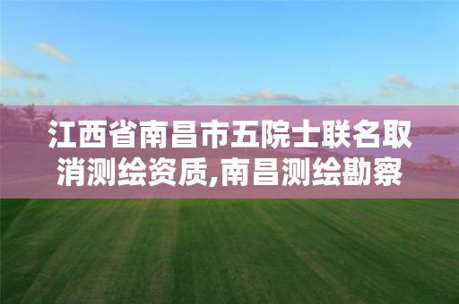 江西省南昌市五院士联名取消测绘资质,南昌测绘勘察研究院。