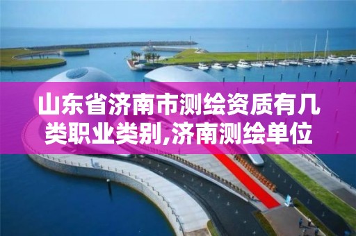 山东省济南市测绘资质有几类职业类别,济南测绘单位。