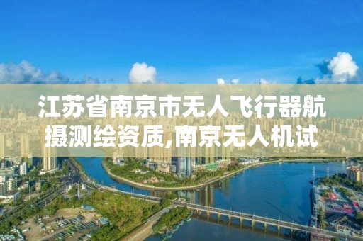江苏省南京市无人飞行器航摄测绘资质,南京无人机试飞基地。