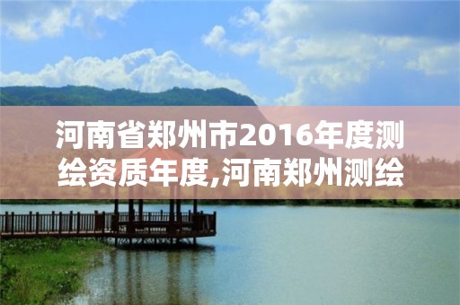 河南省郑州市2016年度测绘资质年度,河南郑州测绘局。