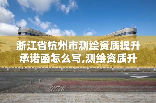 浙江省杭州市测绘资质提升承诺函怎么写,测绘资质升级。