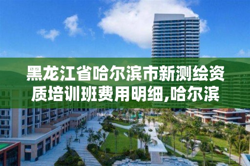 黑龙江省哈尔滨市新测绘资质培训班费用明细,哈尔滨市测绘公司。