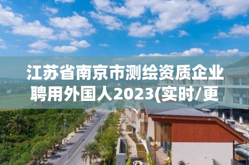 江苏省南京市测绘资质企业聘用外国人2023(实时/更新中)