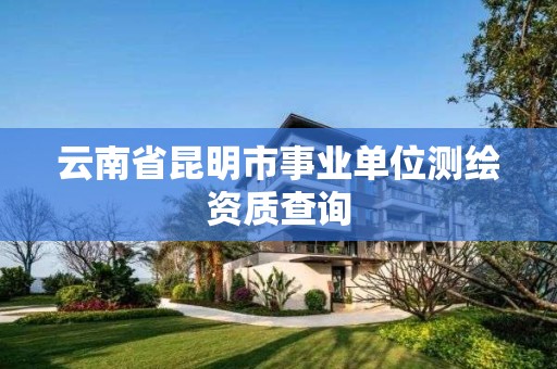 云南省昆明市事业单位测绘资质查询