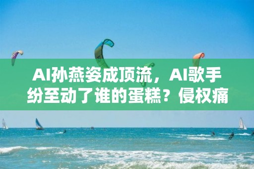 AI孙燕姿成顶流，AI歌手纷至动了谁的蛋糕？侵权痛点何解