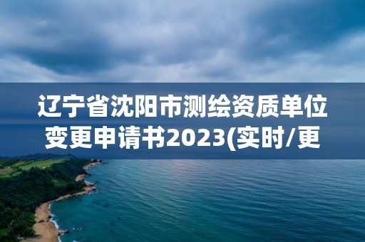 辽宁省沈阳市测绘资质单位变更申请书2023(实时/更新中)